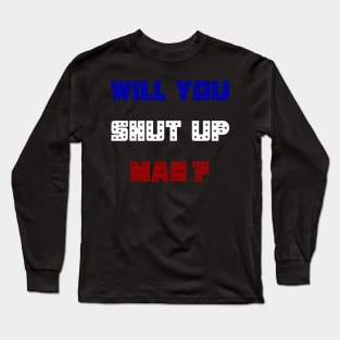 Will You Shut Up Man ? Long Sleeve T-Shirt